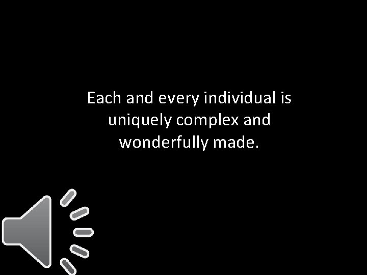 Each and every individual is uniquely complex and wonderfully made. 