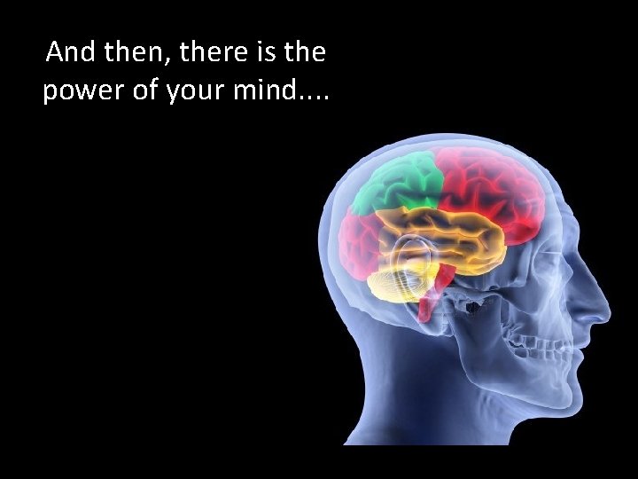 And then, there is the power of your mind. . 