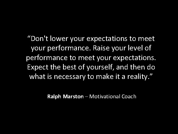 “Don't lower your expectations to meet your performance. Raise your level of performance to