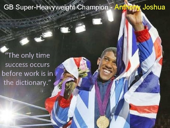 GB Super-Heavyweight Champion - Anthony Joshua “The only time success occurs before work is
