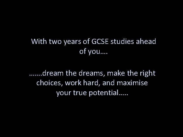 With two years of GCSE studies ahead of you…. ……. dream the dreams, make