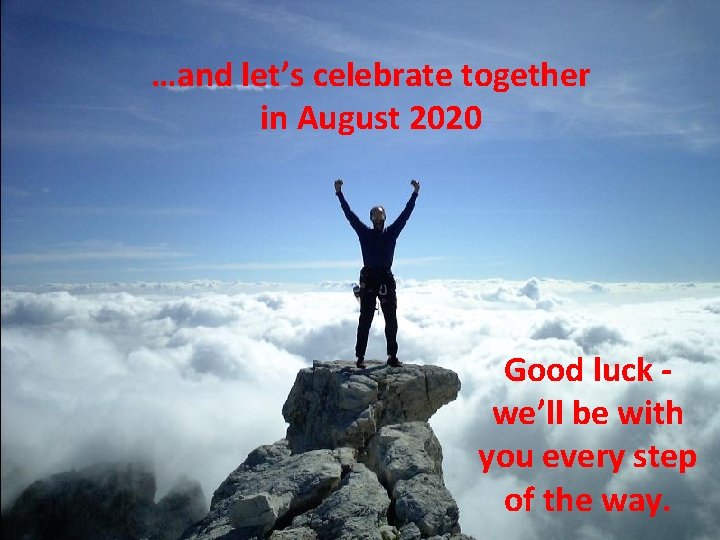 …and let’s celebrate together in August 2020 Good luck we’ll be with you every