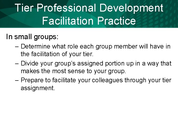 Tier Professional Development Facilitation Practice In small groups: – Determine what role each group