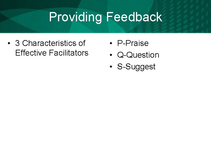 Providing Feedback • 3 Characteristics of Effective Facilitators • P-Praise • Q-Question • S-Suggest