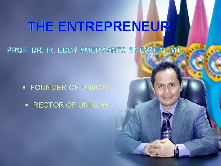 THE ENTREPRENEUR PROF. DR. IR. EDDY SOERYANTO SOEGOTO, MT. § FOUNDER OF UNIKOM §