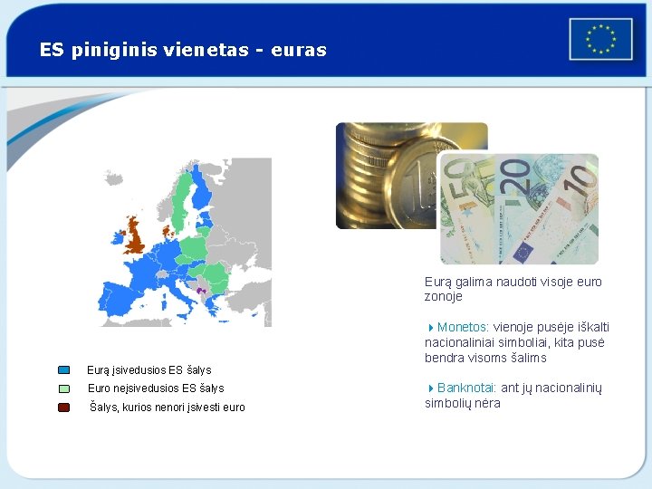 ES piniginis vienetas - euras Eurą galima naudoti visoje euro zonoje Eurą įsivedusios ES