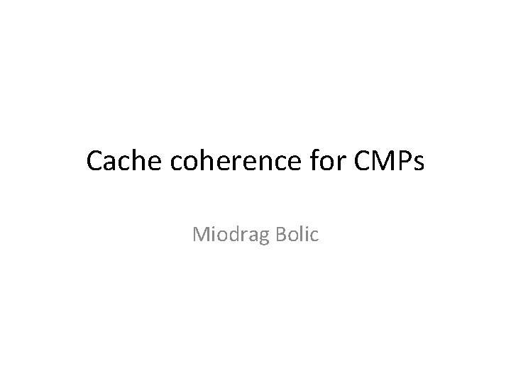 Cache coherence for CMPs Miodrag Bolic 