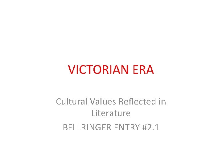 VICTORIAN ERA Cultural Values Reflected in Literature BELLRINGER ENTRY #2. 1 