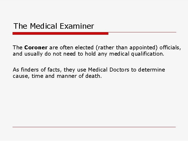 The Medical Examiner The Coroner are often elected (rather than appointed) officials, and usually