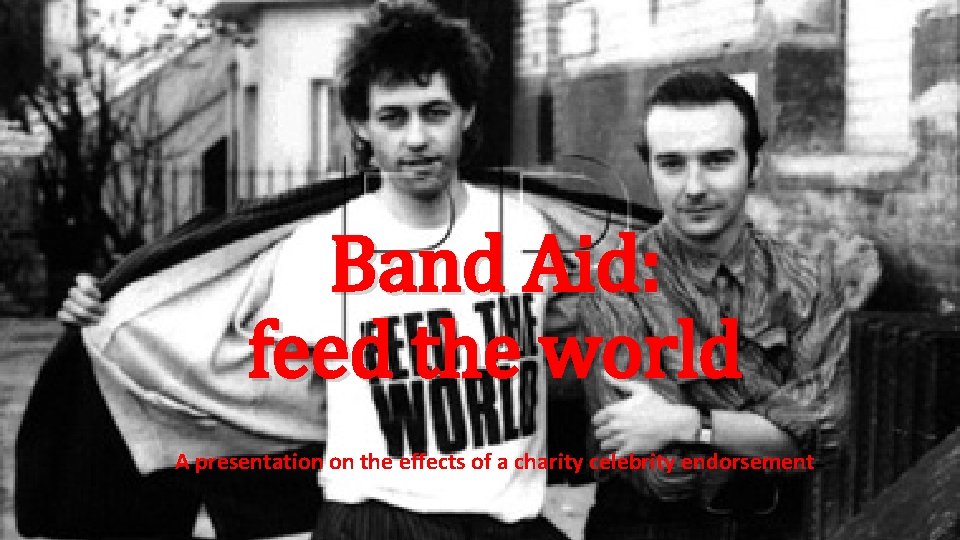 Band Aid: feed the world A presentation on the effects of a charity celebrity