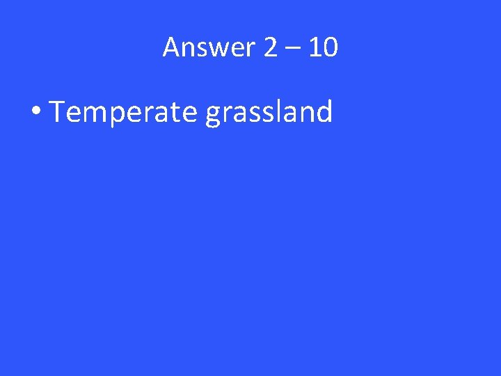 Answer 2 – 10 • Temperate grassland 