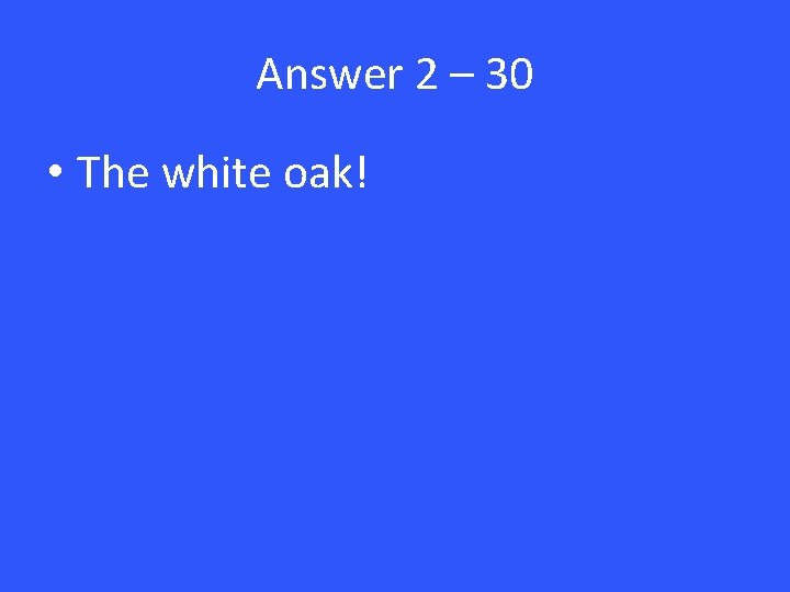 Answer 2 – 30 • The white oak! 
