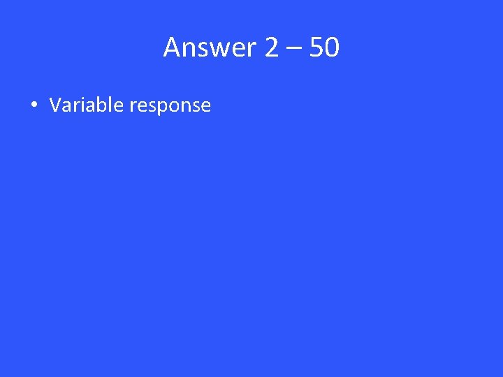 Answer 2 – 50 • Variable response 
