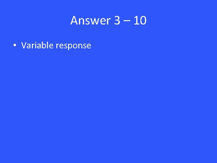 Answer 3 – 10 • Variable response 