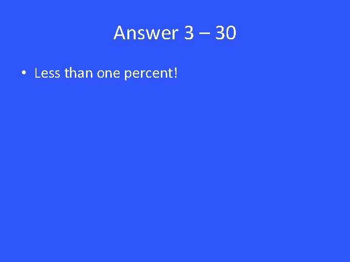 Answer 3 – 30 • Less than one percent! 
