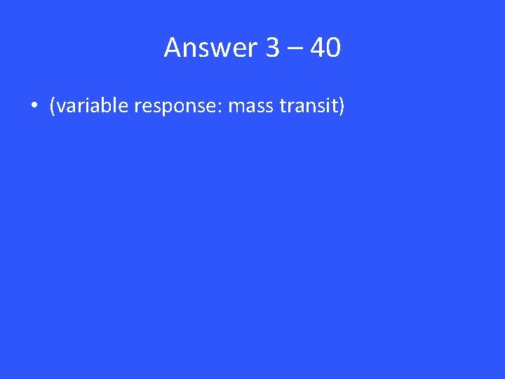 Answer 3 – 40 • (variable response: mass transit) 