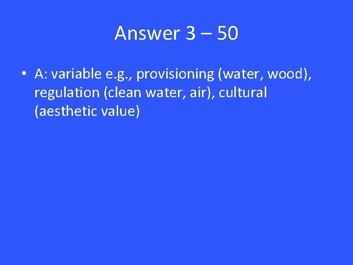 Answer 3 – 50 • A: variable e. g. , provisioning (water, wood), regulation