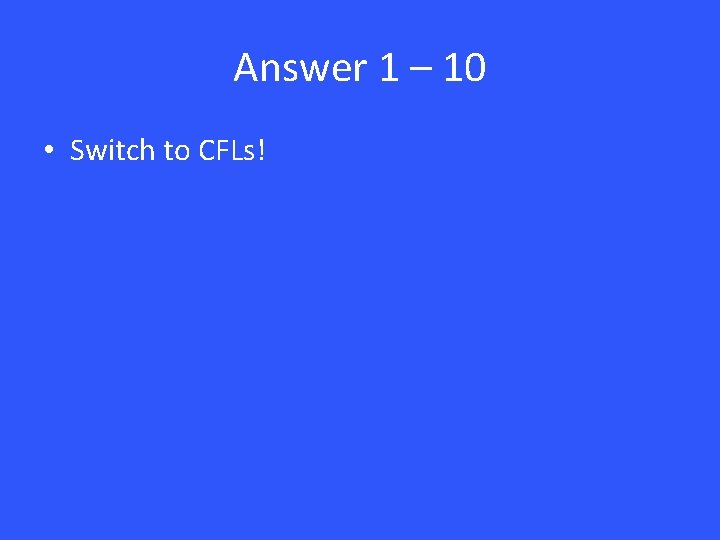 Answer 1 – 10 • Switch to CFLs! 