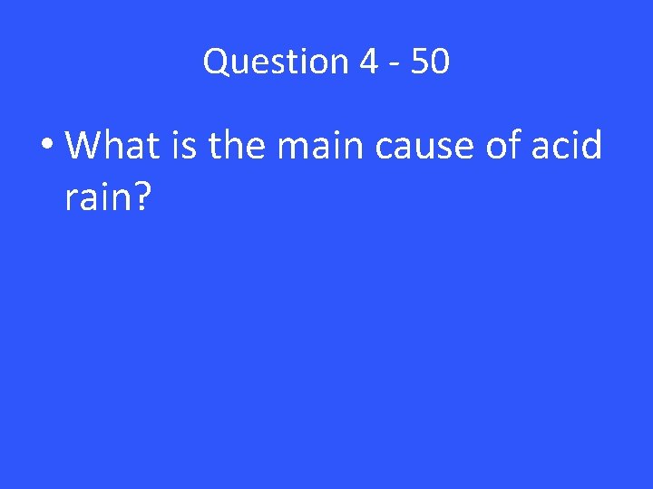Question 4 - 50 • What is the main cause of acid rain? 