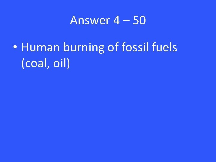 Answer 4 – 50 • Human burning of fossil fuels (coal, oil) 