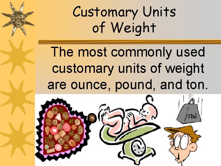 Customary Units of Weight The most commonly used customary units of weight are ounce,