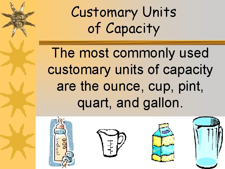 Customary Units of Capacity The most commonly used customary units of capacity are the
