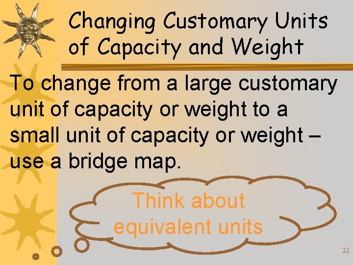 Changing Customary Units of Capacity and Weight To change from a large customary unit