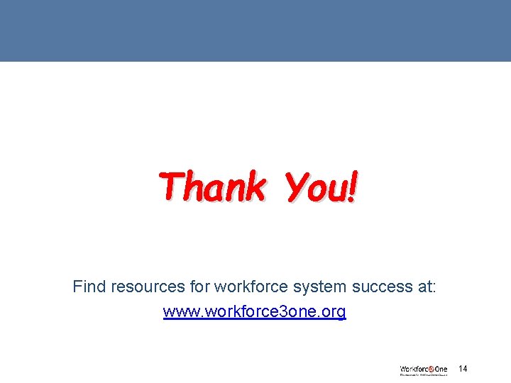 Thank You! Find resources for workforce system success at: www. workforce 3 one. org Thank You! Find resources for workforce system success at: www. workforce 3 one. org