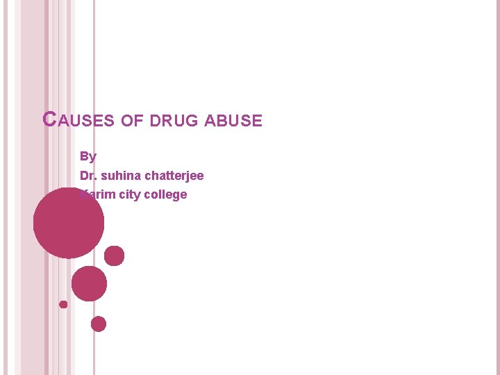 CAUSES OF DRUG ABUSE By Dr. suhina chatterjee Karim city college 