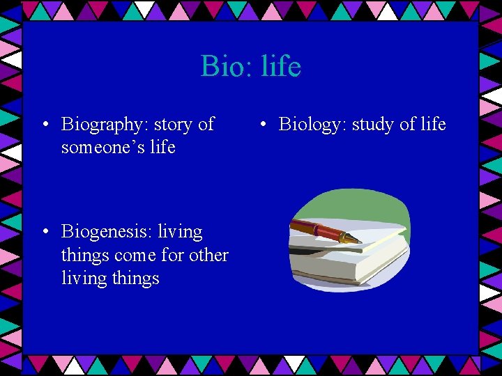 Bio: life • Biography: story of someone’s life • Biogenesis: living things come for