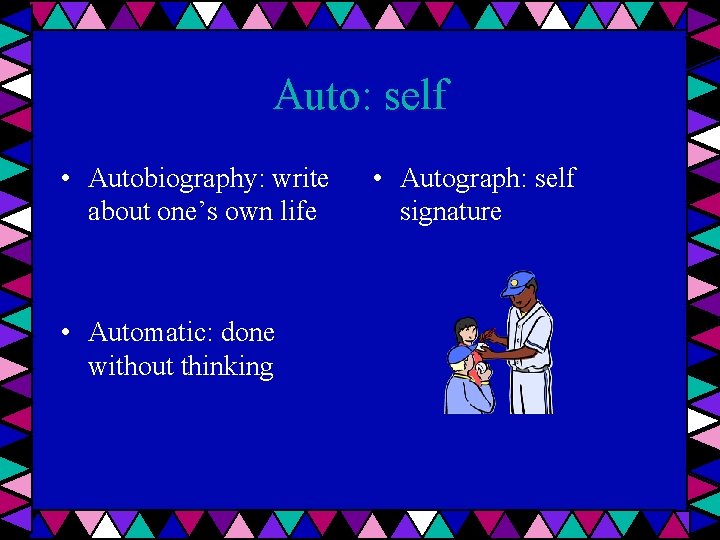 Auto: self • Autobiography: write about one’s own life • Automatic: done without thinking