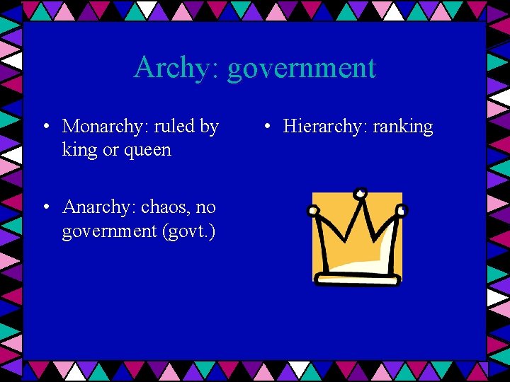 Archy: government • Monarchy: ruled by king or queen • Anarchy: chaos, no government