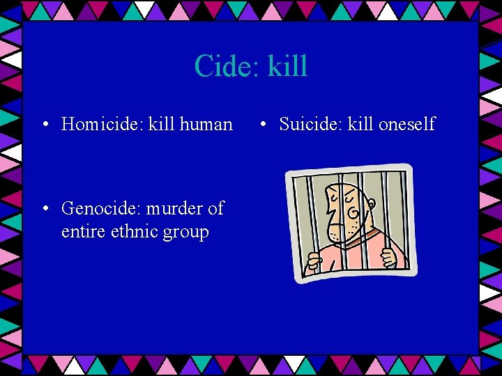 Cide: kill • Homicide: kill human • Genocide: murder of entire ethnic group •