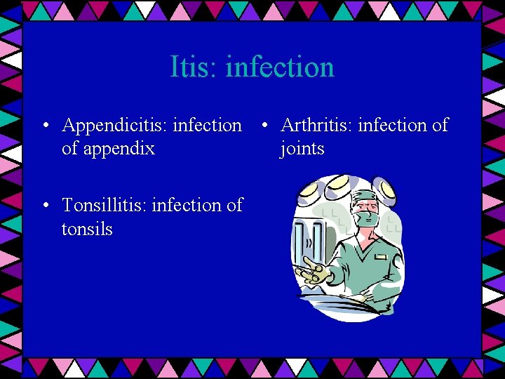 Itis: infection • Appendicitis: infection • Arthritis: infection of of appendix joints • Tonsillitis: