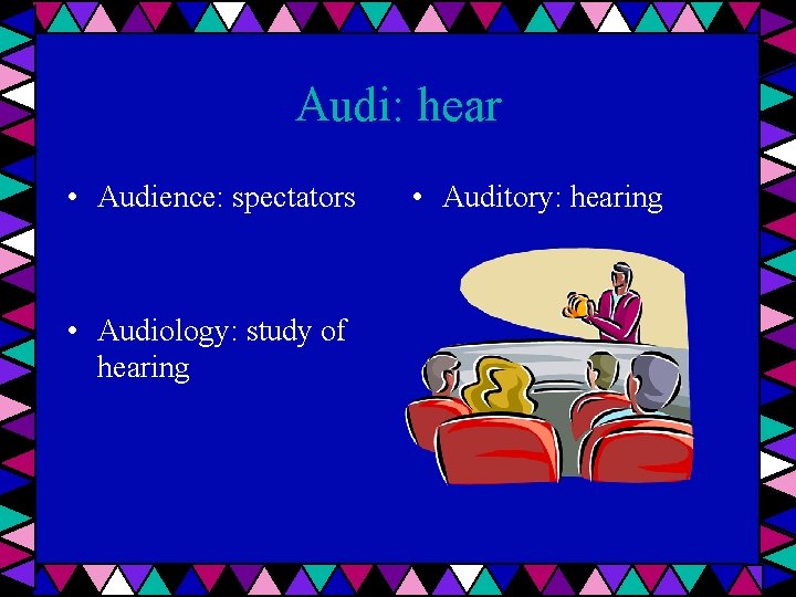 Audi: hear • Audience: spectators • Audiology: study of hearing • Auditory: hearing 
