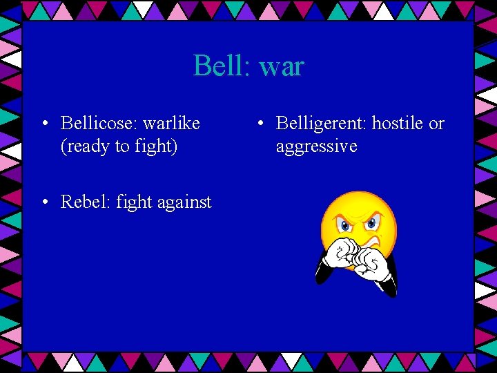 Bell: war • Bellicose: warlike (ready to fight) • Rebel: fight against • Belligerent: