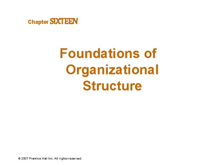 Chapter SIXTEEN Foundations of Organizational Structure © 2007 Prentice Hall Inc. All rights reserved.