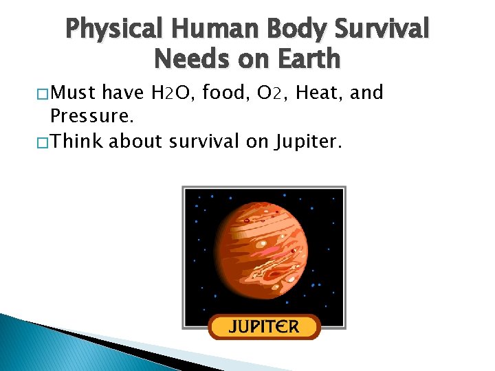 Physical Human Body Survival Needs on Earth � Must have H 2 O, food,