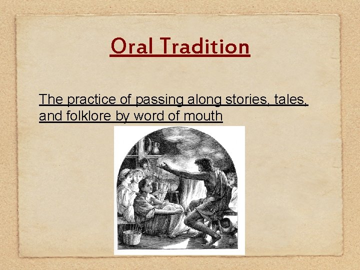 Oral Tradition The practice of passing along stories, tales, and folklore by word of
