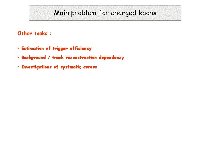 Main problem for charged kaons Other tasks : • Estimation of trigger efficiency •