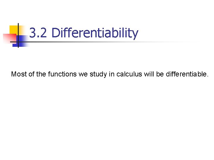 3. 2 Differentiability Most of the functions we study in calculus will be differentiable.