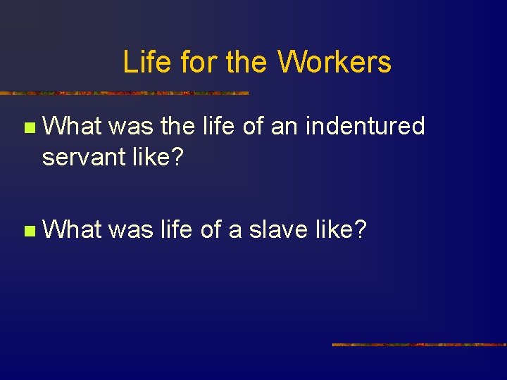 Life for the Workers n What was the life of an indentured servant like?