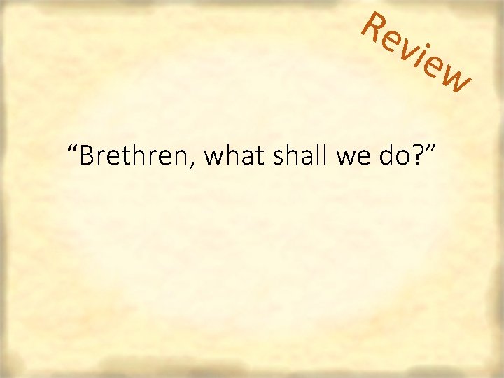 Re vie w “Brethren, what shall we do? ” 