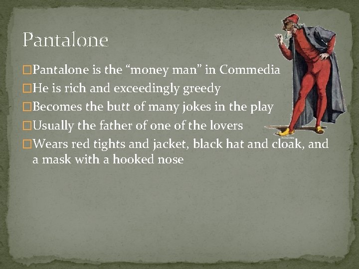 Pantalone �Pantalone is the “money man” in Commedia �He is rich and exceedingly greedy