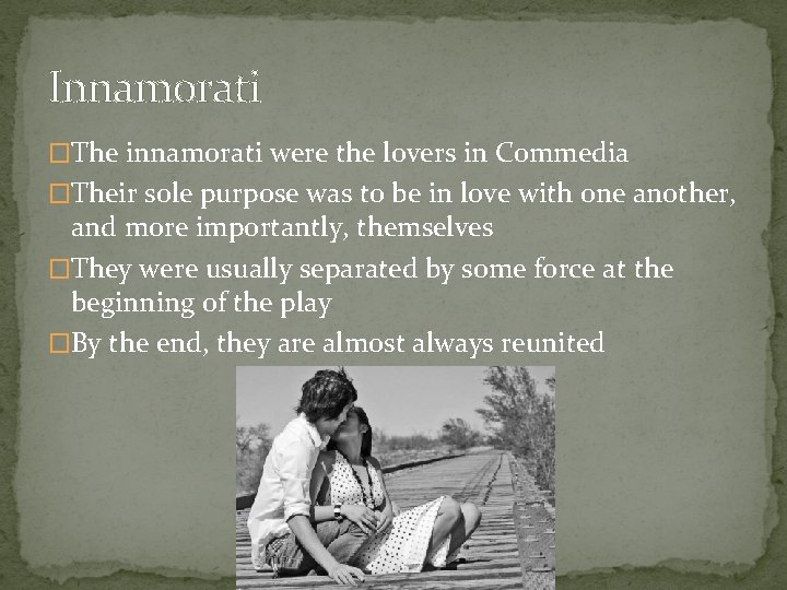 Innamorati �The innamorati were the lovers in Commedia �Their sole purpose was to be