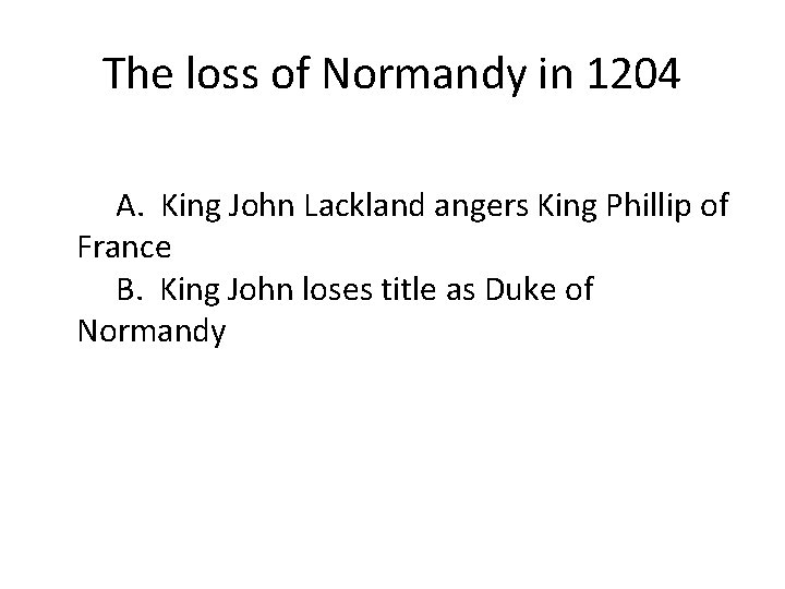 The loss of Normandy in 1204 A. King John Lackland angers King Phillip of