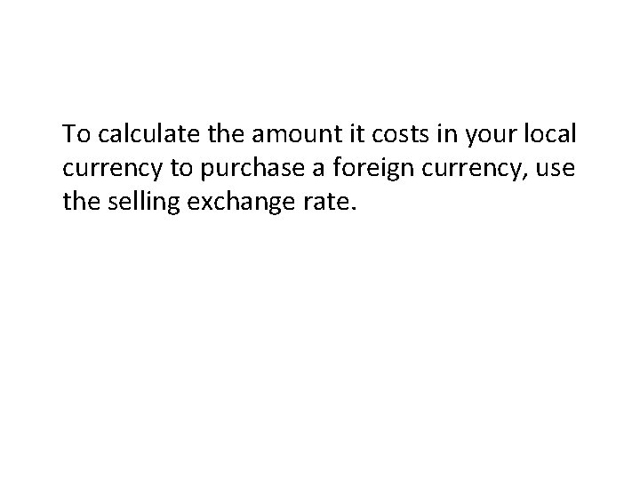 To calculate the amount it costs in your local currency to purchase a foreign