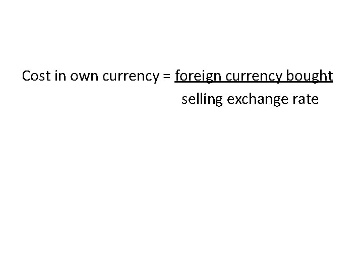 Cost in own currency = foreign currency bought selling exchange rate 