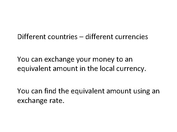 Different countries – different currencies You can exchange your money to an equivalent amount