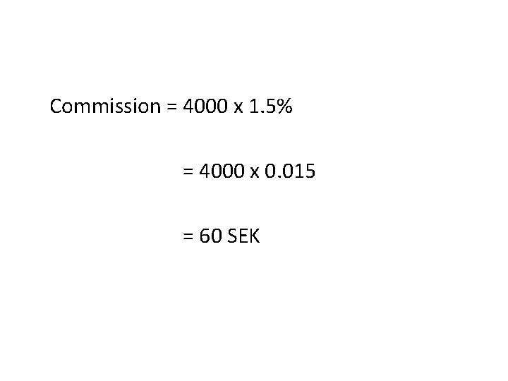 Commission = 4000 x 1. 5% = 4000 x 0. 015 = 60 SEK